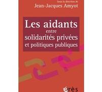 Les aidants entre solidarités privées et politiques publiques Jean-Jacques Amyot (Auteur)