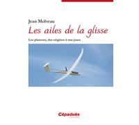Les ailes de la glisse - Les planeurs, des origines à nos jours - Jean Molveau - Cepadues - broché - Essai
