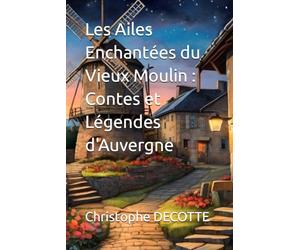 Les Ailes Enchantées du Vieux Moulin : Contes et Légendes d'Auvergne