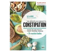 Les Aliments Qui Soignent La Constipation - Toutes Les Clés Pour Un Transit Intestinal Régulier + 35 Recettes Faciles