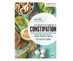 Les Aliments Qui Soignent La Constipation - Toutes Les Clés Pour Un Transit Intestinal Régulier + 35 Recettes Faciles