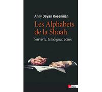 Les Alphabets de la Shoah. Survivre, témoigner, écrire Anny Dayan Rosenman (Auteur)