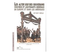 Les Alter Ego Des Souverains - Vice-Rois Et Lieutenants Généraux En Europe Et Dans Les Amériques (Xve-Xviie Siècle)