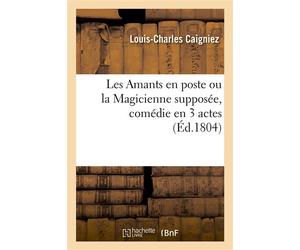 Les Amants en poste ou la Magicienne supposée, comédie en 3 actes Ambigu-Comique, Paris, 22 ventôse an XII - Louis-Charles Caigniez - Hachette Bnf - broché - Livre