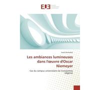 Les ambiances lumineuses dans l'oeuvre d'Oscar Niemeyer Cas du campus universitaire de Constantine (Algérie) - Sarah Benharkat - Universitaires Europeennes - broché - Essai