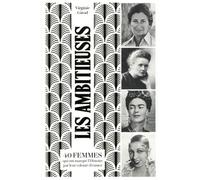 Les ambitieuses: 40 femmes qui ont marqué l'Histoire par leur volonté d'exister d'