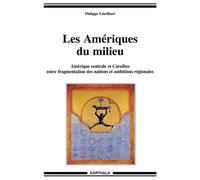 Les Amériques du milieu. Amérique centrale et Caraïbes entre fragmentation des nations et ambitions régionales Amerique Centrale et Caraïbes entre fragmentation des nations et ambitions régionales - P