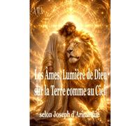 LES ÂMES, LUMIERE DE DIEU SUR LA TERRE COMME AU CIEL: selon Joseph d'Arimathie