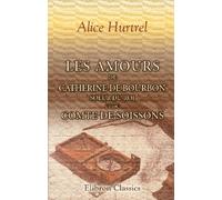Les amours de Catherine de Bourbon, soeur du Roi, et du Comte de Soissons: Curiosités historiques. Souvenirs du règne de Henri IV