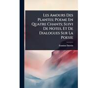 Les Amours Des Plantes; Poeme En Quatre Chants; Suivi De Notes, Et De Dialogues Sur La Poesie