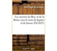 Les amours du Roy et de la Reine sous le nom de Jupiter et de Junon, magnificences des nopces Jean Puget de La Serre (Auteur)