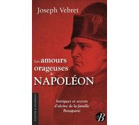 Les Amours Orageuses De Napoléon - Intrigues Et Secrets D'alcôve De La Famille Bonaparte