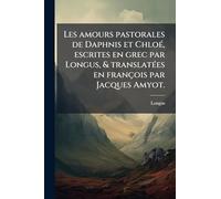 Les amours pastorales de Daphnis et ChloÃ(c), escrites en grec par Longus, & translatÃ(c)es en françois par Jacques Amyot.
