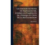 Les Amours Secretes De Napoleon Ier, d'Apres Les Pamphlets De l'Epoque Et Ceux De La Restauration