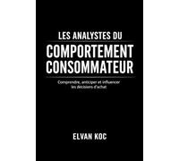 LES ANALYSTES DU COMPORTEMENT CONSOMMATEUR: Comprendre, anticiper et influencer les décisions d' achat
