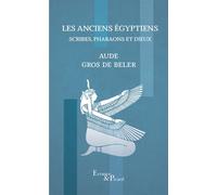 Les Anciens Égyptiens: Scribes, pharaons et dieux