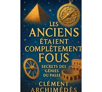 Les Anciens Étaient Complètement Fous : Secrets des Génies du Passé: Découvrez comment les idées folles ont façonné notre monde moderne et inspirez-vous pour innover aujourd'hui.