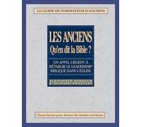 Les anciens, qu'en dit la Bible?: Rétablir le leadership biblique dans l’Eglise - le guide du formateur d'anciens