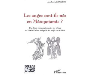 Les anges sont-ils nés en Mésopotamie ? Une étude comparative entre les génies du Proche-Orient antique et les anges de la Bible - Aurélien Le Maillot - L'harmattan - broché - Essai