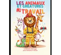 Les Animaux et Créatures au Travail: 40 scènes rigolotes d'animaux, de dinosaures et de créatures fantastiques dans leur métier, à colorier et à imaginer