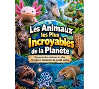 Les Animaux les Plus Incroyables de la Planète: Découvrez les créatures les plus étranges et fascinantes du monde animal