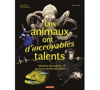 Les animaux ont d'incroyables talents: Histoires fascinantes sur la vie secrète des bêtes