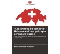 "Les années de tempête" - Naissance d'une politique étrangère suisse: L'État fédéral suisse de 1848 et ses relations extérieures de 1848 à 1872