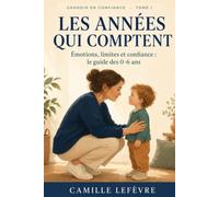 Les années qui comptent: Émotions, limites et confiance : le guide des 0-6 ans