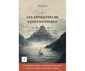 Les Antiquités de Constantinople: Édition en français moderne et illustrée, d'après la description topographique en latin de Pierre Gilles, 1544-1547