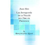 Les Antiquités de la Vallée de l'Arc en Provence (Classic Reprint)