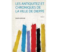Les Antiquitez Et Chroniques De La Ville De Dieppe