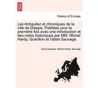 Les Antiquitez Et Chroniques De La Ville De Dieppe. Publiées Pour La Première Fois Avec Une Introduction Et Des Notes Historiques Par Mm. Michel Hardy, Guérillon Et L'abbé Sauvage.