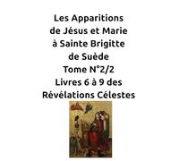 Les Apparitions de Jésus et Marie à Sainte Brigitte de Suède Tome N°2/2 Livres 6 à 9 des Révélations Célestes