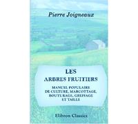 Les arbres fruitiers: Manuel populaire de culture, marcottage, bouturage, greffage et taille