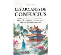 Les Arcanes de Confucius: 42 Clés pour comprendre les trois sagesses chinoises : bouddhisme, taoïsme et confucianisme