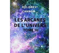 Les Arcanes de l'Univers - Tome III - Dolores Cannon - Be Light - broché - Essai