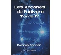 Les Arcanes de L'Univers - Tome IV - Dolores Cannon - Be Light - broché - Essai