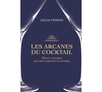 Les arcanes du cocktail: Théorie et pratique pour enfin comprendre la mixologie