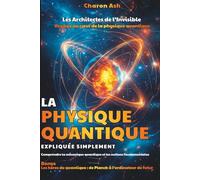 Les Architectes de l’Invisible : Voyage au cœur de la physique quantique: Comprendre la mécanique quantique - La physique quantique expliquée ... quantique : de Planck à l’ordinateur du futur