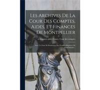 Les Archives De La Cour Des Comptes Aides Et Finances De Montpellier Avec Un Essai De Restitution Des Premiers Registres De Snchausse... - Creative Media Creative Media Partners LLC (Auteur)