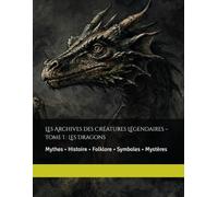 Les Archives des Créatures Légendaires - Tome I : Les Dragons: Mythes • Histoire • Folklore • Symboles • Mystères