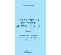 Les archives et l'Etat au XVIIIe siècle Tome 4 - Les archivistes de Champagne, de l'ancien duché de Bourgogne et de Lorraine - François Fossier - L'harmattan - broché - Essai