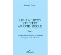 Les archives et l'Etat au XVIIIe siècle Tome 6 - Les archivistes du Lyonnais, du Dauphiné, du Languedoc et de la Provence - François Fossier - L'harmattan - broché - Essai