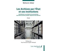 Les Archives par l’État et ses institutions Contribution à une théorie de reconstitution des fonds d’archives mutilés, dispersés et/ou détruits - Mehenni Akbal - Les Impliqués - broché - Essai