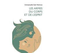Les Armes du corps et de l'esprit Stratégies pour mieux surmonter la douleur - Emmanuelle Clair Moiroux - Librinova - broché - Essai