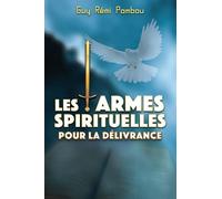 LES ARMES SPIRITUELLES POUR LA DÉLIVRANCE: Les Armes de Dieu pour la Victoire selon la Bible