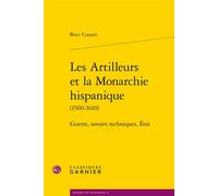 Les Artilleurs et la Monarchie hispanique Guerre, savoirs techniques, État - Brice Cossart - Classiques Garnier - broché - Essai