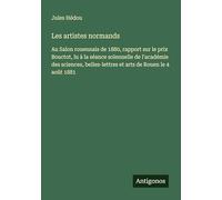 Les artistes normands: Au Salon rouennais de 1880, rapport sur le prix Bouctot, lu à la séance solennelle de l'académie des sciences, belles-lettres et arts de Rouen le 4 août 1881