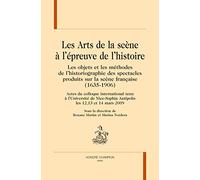 Les Arts de la Scene a l Epreuve de l'Histoire - Objets et Methodes de l'Historiographie des Spectac