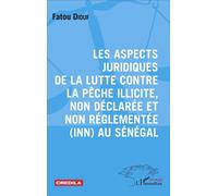 Les aspects juridiques de la lutte contre la pêche illicite, non déclarée et non réglementée (INN) au Sénégal - Fatou Diouf - L'harmattan - broché - Essai